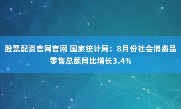 股票配资官网官网 国家统计局：8月份社会消费品零售总额同比增长3.4%