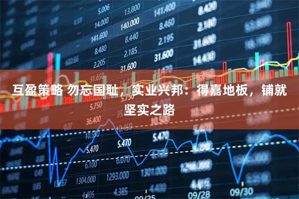 互盈策略 勿忘国耻，实业兴邦：得嘉地板，铺就坚实之路