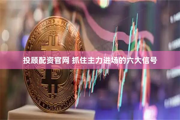 投顾配资官网 抓住主力进场的六大信号