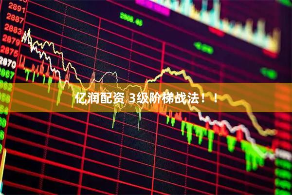 亿润配资 3级阶梯战法！！