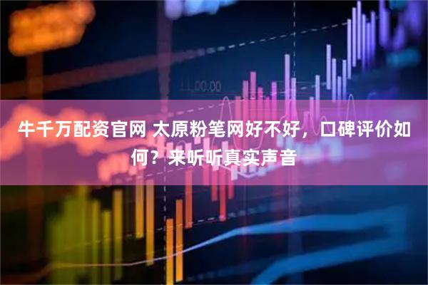 牛千万配资官网 太原粉笔网好不好，口碑评价如何？来听听真实声音