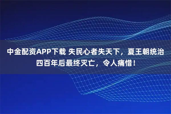 中金配资APP下载 失民心者失天下，夏王朝统治四百年后最终灭亡，令人痛惜！