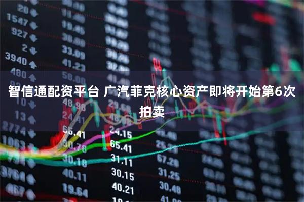 智信通配资平台 广汽菲克核心资产即将开始第6次拍卖