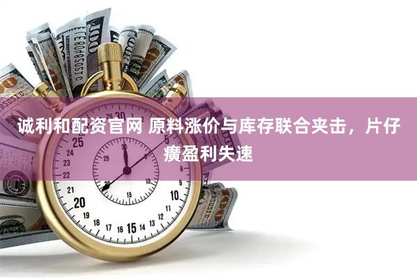 诚利和配资官网 原料涨价与库存联合夹击，片仔癀盈利失速