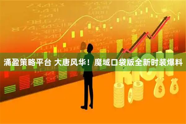 涌盈策略平台 大唐风华！魔域口袋版全新时装爆料