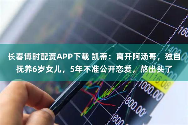 长春博时配资APP下载 凯蒂：离开阿汤哥，独自抚养6岁女儿，5年不准公开恋爱，熬出头了