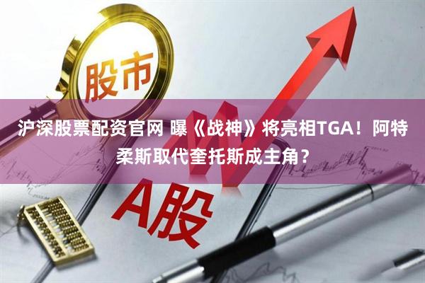 沪深股票配资官网 曝《战神》将亮相TGA！阿特柔斯取代奎托斯成主角？