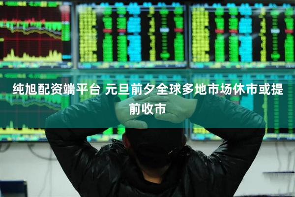 纯旭配资端平台 元旦前夕全球多地市场休市或提前收市