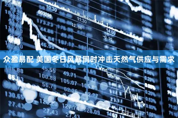 众盈易配 美国冬日风暴同时冲击天然气供应与需求