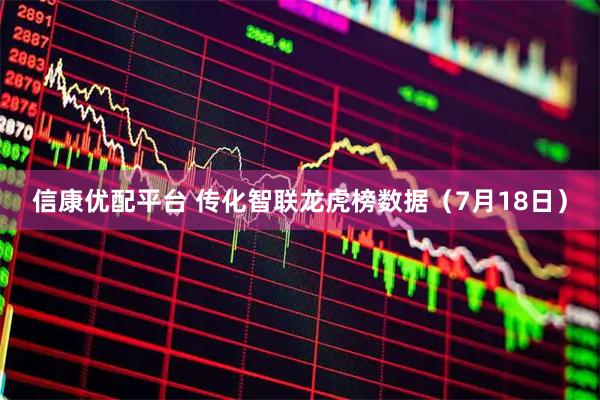 信康优配平台 传化智联龙虎榜数据（7月18日）