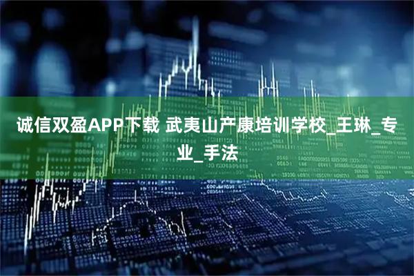 诚信双盈APP下载 武夷山产康培训学校_王琳_专业_手法