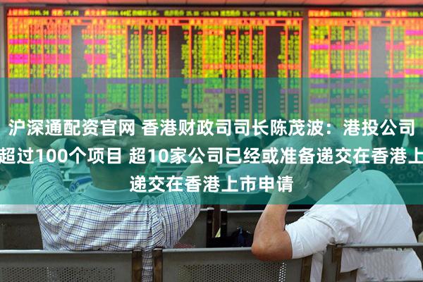 沪深通配资官网 香港财政司司长陈茂波：港投公司已投资超过100个项目 超10家公司已经或准备递交在香港上市申请