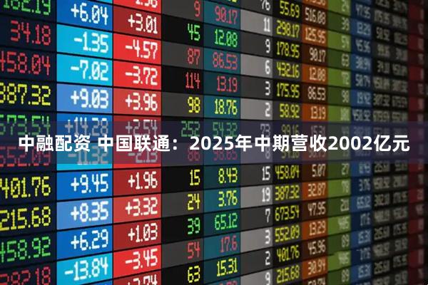 中融配资 中国联通：2025年中期营收2002亿元