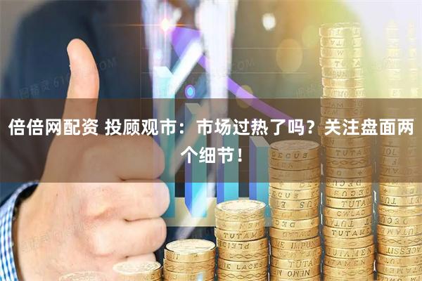 倍倍网配资 投顾观市：市场过热了吗？关注盘面两个细节！