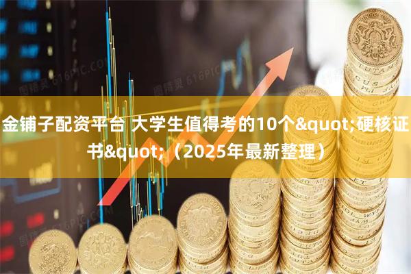 金铺子配资平台 大学生值得考的10个"硬核证书"（2025年最新整理）